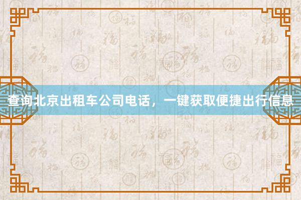 查询北京出租车公司电话，一键获取便捷出行信息