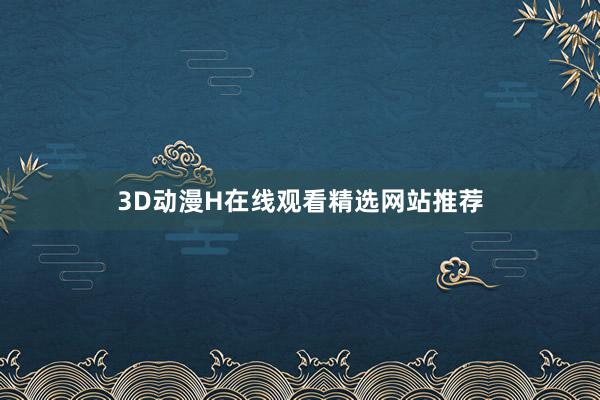 3D动漫H在线观看精选网站推荐